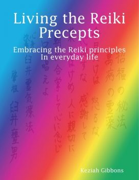 Living the Reiki Precepts: Embracing the Reiki Principles In Everyday Life, Keziah Gibbons