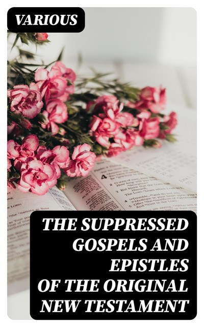 The suppressed Gospels and Epistles of the original New Testament of Jesus the Christ, Complete, William Wake