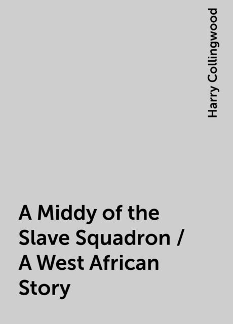 A Middy of the Slave Squadron / A West African Story, Harry Collingwood