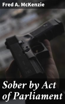 Sober by Act of Parliament, Fred A.McKenzie