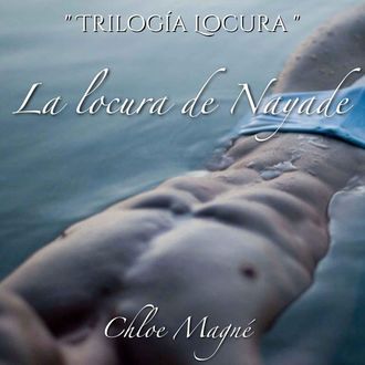Trilogía Locura 01 – La Locura de Nayade, Chloe Magné