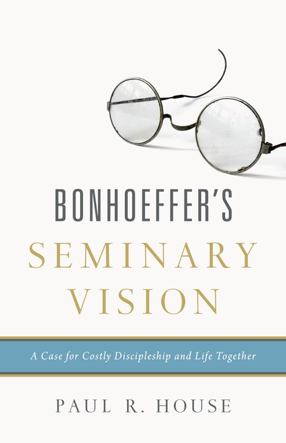 Bonhoeffer's Seminary Vision, Paul R. House