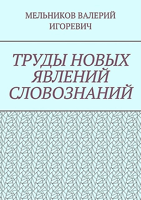 ТРУДЫ НОВЫХ ЯВЛЕНИЙ СЛОВОЗНАНИЙ, Валерий Мельников