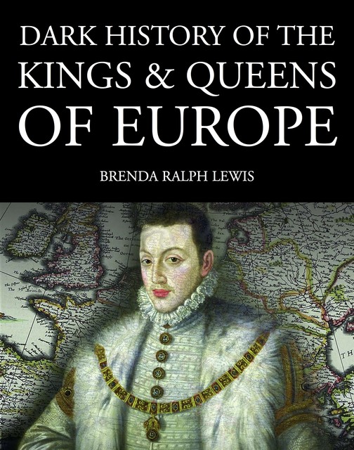 Dark History of the Kings & Queens of Europe, Brenda Ralph Lewis