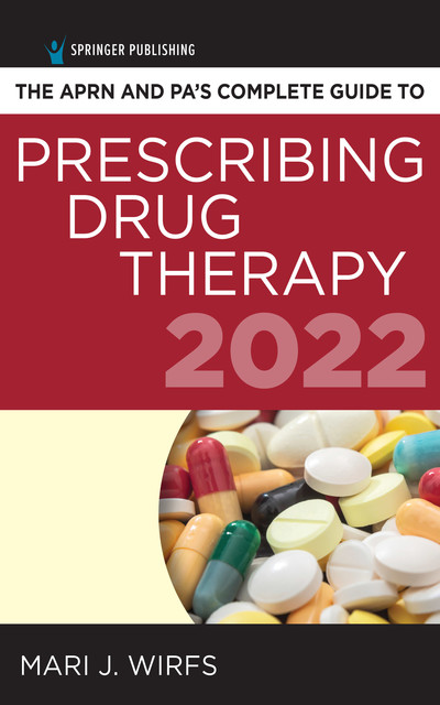 The APRN and PA’s Complete Guide to Prescribing Drug Therapy 2022, APRN, MN, FNP-BC, ANP-BC, CNE, Mari J. Wirfs