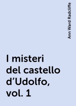 I misteri del castello d'Udolfo, vol. 1, Ann Ward Radcliffe