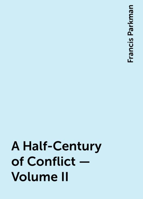 A Half-Century of Conflict - Volume II, Francis Parkman