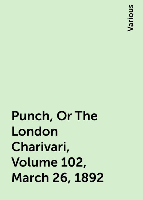 Punch, Or The London Charivari, Volume 102, March 26, 1892, Various