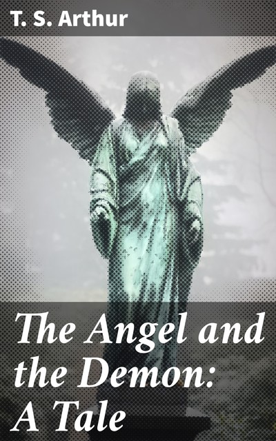 THE ANGEL AND THE DEMON : A TALE, Timothy Shay Arthur