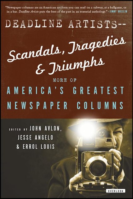 Deadline Artists—Scandals, Tragedies & Triumphs, Jack London, Carl Hiaasen, H.L.Mencken, Richard Wright, Pete Hamill, Leonard Pitts, Molly Ivins, Damon Runyon, Dorothy Thompson, Mary McGrory, Mike Barnicle, Mike Ryoko, Murray Kempton, Nicholas Kristof, Pegg, Ruben Salazar, Shirley Povich, Steve Lopez