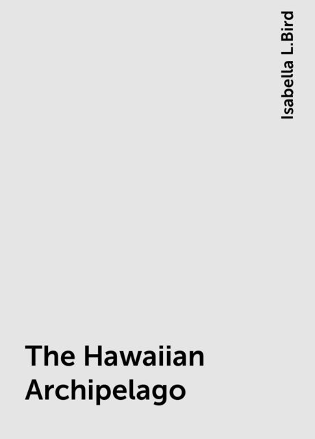 The Hawaiian Archipelago, Isabella L.Bird