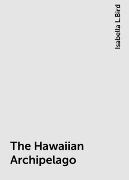 The Hawaiian Archipelago, Isabella L.Bird