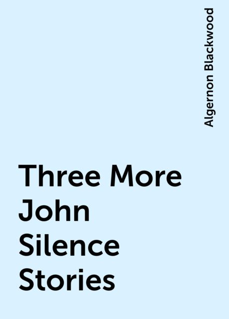 Three More John Silence Stories, Algernon Blackwood