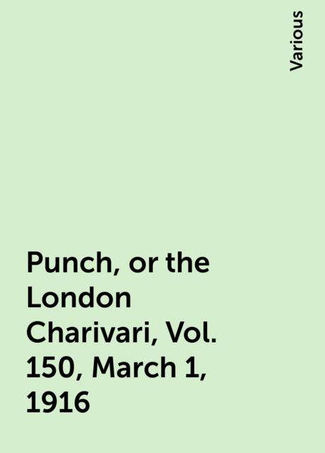 Punch, or the London Charivari, Vol. 150, March 1, 1916, Various