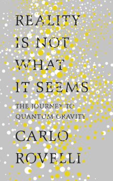 Reality Is Not What It Seems: The Journey to Quantum Gravity, Carlo Rovelli