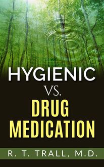 True Healing Art or Hygienic vs. Drug Medication, M. D, R.T. Trall