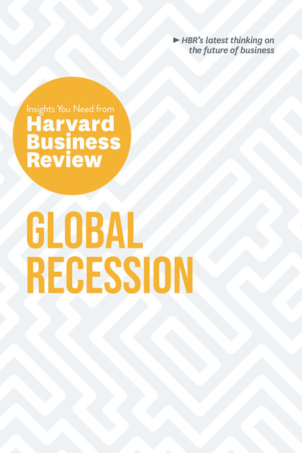 Global Recession: The Insights You Need from Harvard Business Review, Harvard Business Review