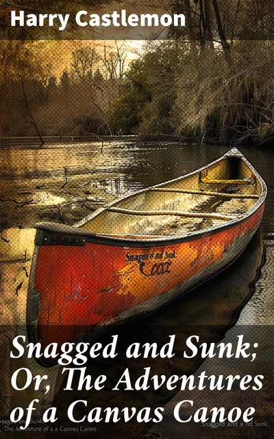 Snagged and Sunk Adventures of a Canvas Canoe, Harry Castlemon