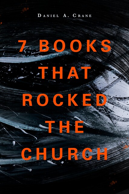 7 Books That Rocked the Church, Daniel A Crane