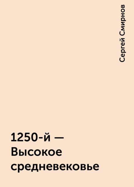 1250-й - Высокое средневековье, Сергей Смирнов