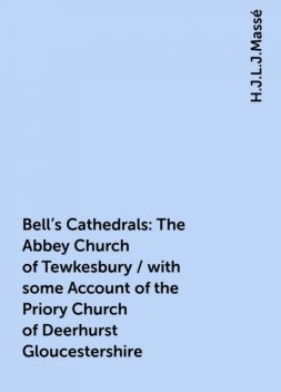 Bell's Cathedrals: The Abbey Church of Tewkesbury / with some Account of the Priory Church of Deerhurst Gloucestershire, H.J.L.J.Massé