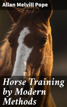 Horse Training by Modern Methods, Allan Melvill Pope