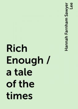 Rich Enough / a tale of the times, Hannah Farnham Sawyer Lee