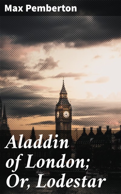 Aladdin of London; Or, Lodestar, Max Pemberton