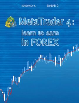 MetaTrader 4: Learn to Earn in FOREX, Kostyantyn Kondakov