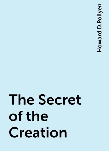 The Secret of the Creation, Howard D.Pollyen