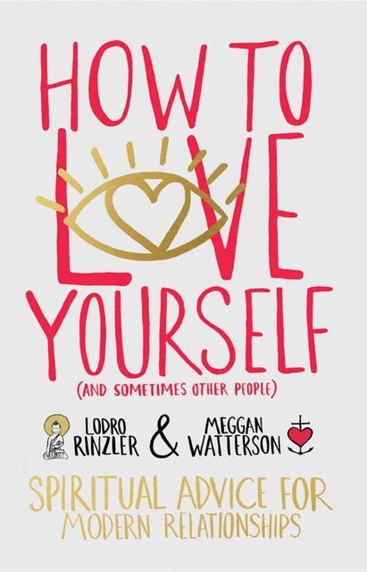 How to Love Yourself (and Sometimes Other People): Spiritual Advice for Modern Relationships, Rinzler Lodro, Meggan Watterson