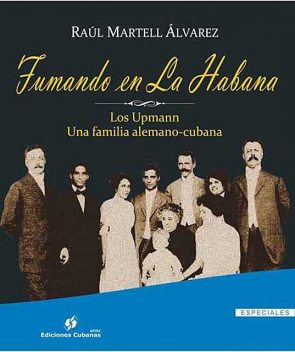 Fumando en La Habana. Los Upmann. Una familia alemano-cubana, Raúl Martell