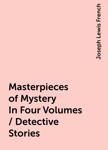 Masterpieces of Mystery In Four Volumes / Detective Stories, Joseph Lewis French