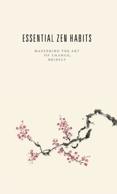 Essential Zen Habits: Mastering the Art of Change, Briefly, Leo Babauta