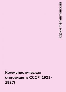 Коммунистическая оппозиция в СССР (1923-1927), Юрий Фельштинский
