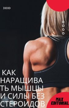 Как наращивать мышцы и силы без стероидов, Max Editorial