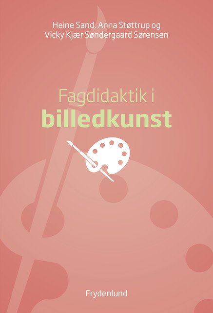 Fagdidaktik i billedkunst, Anna Støttrup, Heine Sand, Vicky Kjær Søndergaard Sørensen