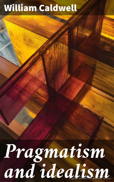 Pragmatism and idealism, William Caldwell