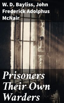 Prisoners Their Own Warders, John Frederick Adolphus McNair, W.D. Bayliss