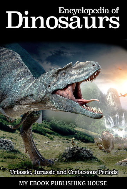 Encyclopedia of Dinosaurs: Triassic, Jurassic and Cretaceous Periods, My Ebook Publishing House