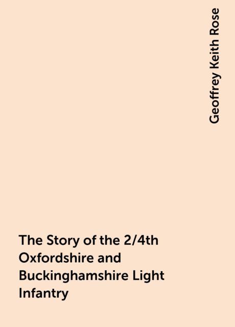 The Story of the 2/4th Oxfordshire and Buckinghamshire Light Infantry, Geoffrey Keith Rose