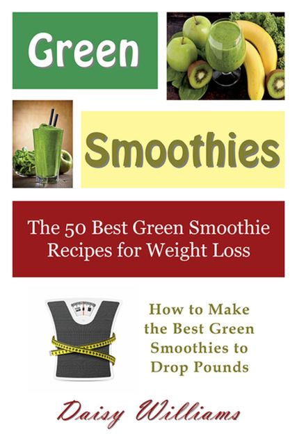 Green Smoothies: The 50 Best Green Smoothie Recipes for Weight Loss, Daisy Williams