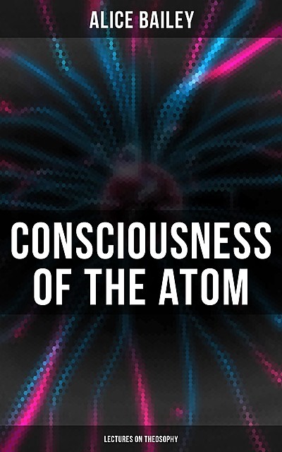 The Consciousness of the Atom, Alice A.Bailey