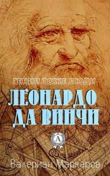 Гении тоже люди.... Леонардо да Винчи, Валериан Маркаров