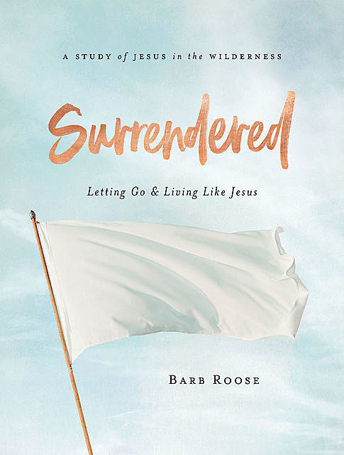 Surrendered – Women's Bible Study Participant Workbook, Barb Roose