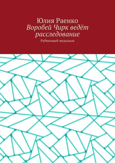 Воробей Чирк ведет расследование. Рубиновый медальон, Юлия Раенко