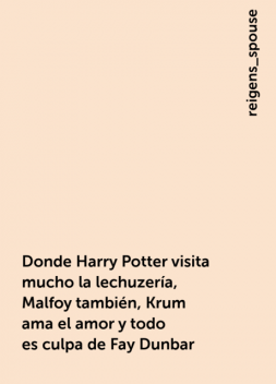 Donde Harry Potter visita mucho la lechuzería, Malfoy también, Krum ama el amor y todo es culpa de Fay Dunbar, reigens_spouse