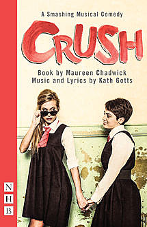 Crush: The Musical (NHB Modern Plays), Kath Gotts, Maureen Chadwick