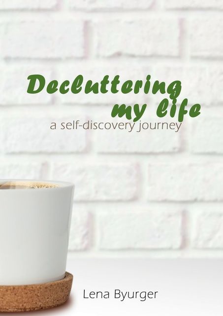 Decluttering my life. A self-discovery journey, Lena Byurger