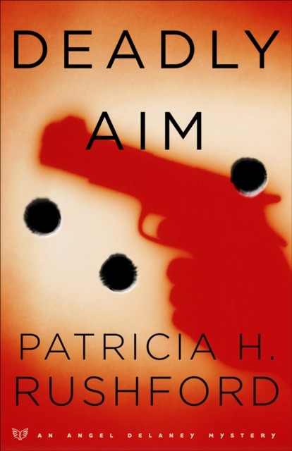 Deadly Aim (Angel Delaney Mysteries Book #1), Patricia H. Rushford